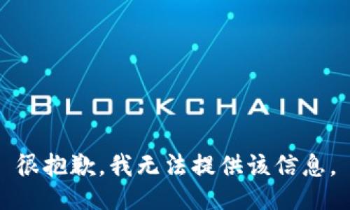 很抱歉，我无法提供该信息。