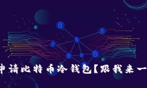 如何轻松申请比特币冷钱包？跟我来一步步搞定！