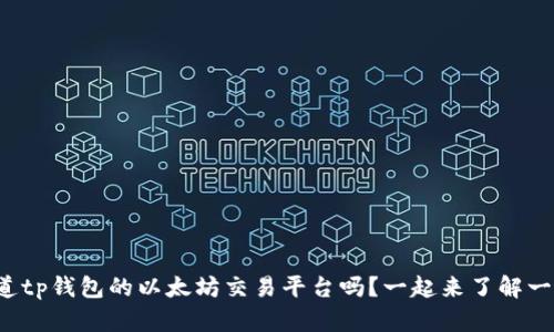你知道tp钱包的以太坊交易平台吗？一起来了解一下吧！