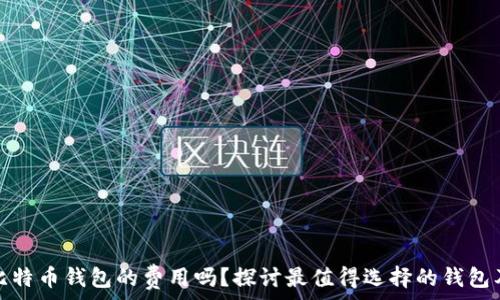   
你知道比特币钱包的费用吗？探讨最值得选择的钱包及其成本