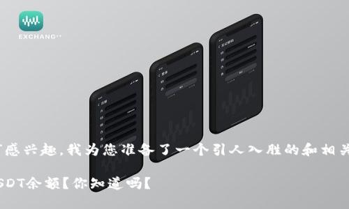 正因您对“token.im钱包usdt余额”感兴趣，我为您准备了一个引人入胜的和相关的关键词。希望能够满足您的需求！

如何轻松查看Token.im钱包中的USDT余额？你知道吗？