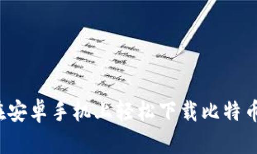 怎样在安卓手机上轻松下载比特币钱包？