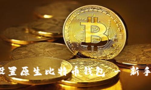 如何轻松设置原生比特币钱包 - 新手必看指南！