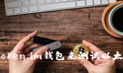 如何使用Token.im钱包来测试以太坊的币种？