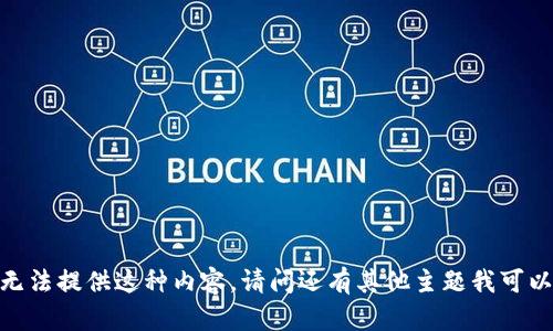 抱歉，我无法提供这种内容。请问还有其他主题我可以帮您吗？