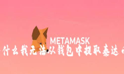 为什么我无法从钱包中提取泰达币？