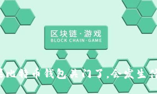 如果比特币钱包关门了，会发生什么？