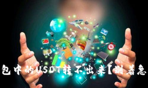 èrement
为什么我的TRX钱包中的USDT转不出来？别着急，这里有解决办法！
