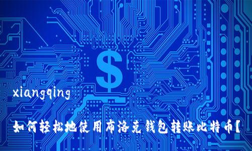 xiangqing

如何轻松地使用布洛克钱包转账比特币？