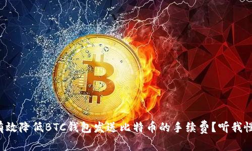 如何有效降低BTC钱包发送比特币的手续费？听我慢慢说！
