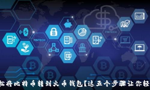   
如何轻松将比特币转到火币钱包？这五个步骤让你轻松搞定！