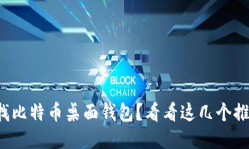 你在找比特币桌面钱包？看看这几个推荐吧！