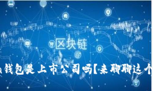 Token钱包是上市公司吗？来聊聊这个话题！