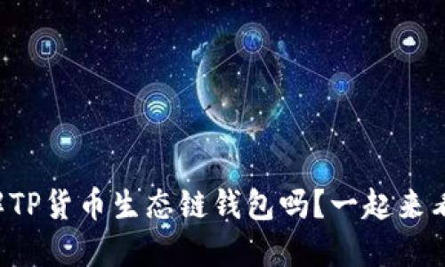 你了解TP货币生态链钱包吗？一起来看看吧！