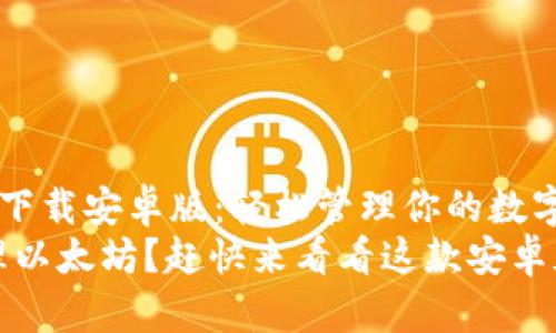 以太坊钱包app官网下载安卓版：轻松管理你的数字资产！
想在手机上轻松管理以太坊？赶快来看看这款安卓版钱包app的下载吧！