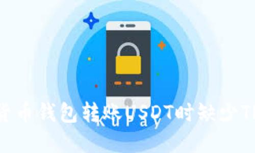 如何解决货币钱包转账USDT时缺少TRX的问题？