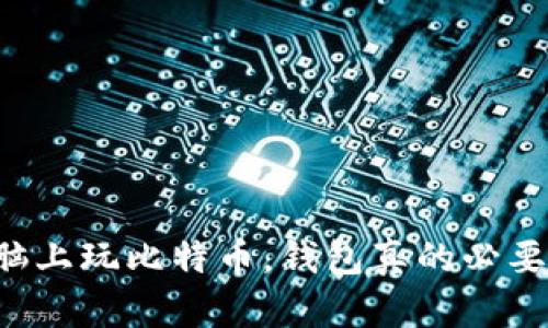 电脑上玩比特币，钱包真的必要吗？