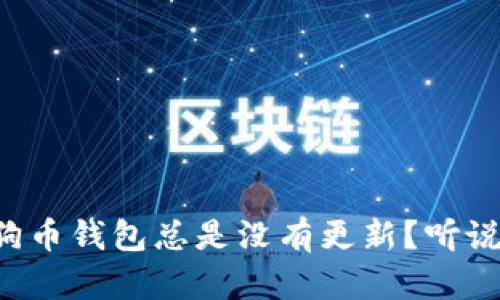 为什么我的狗狗币钱包总是没有更新？听说过这种情况吗？