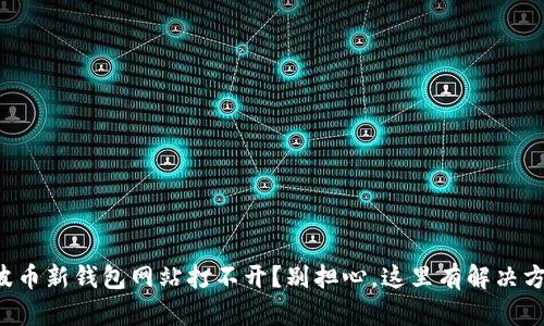 瑞波币新钱包网站打不开？别担心，这里有解决方案！