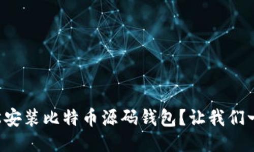 如何轻松安装比特币源码钱包？让我们一步步来！