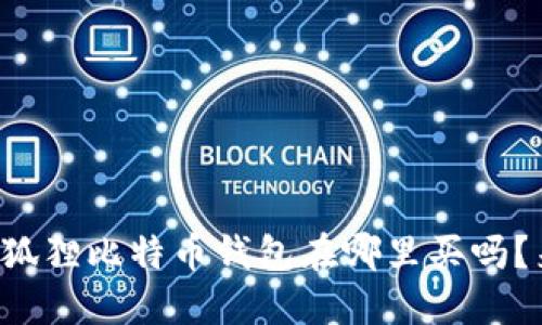 你知道小狐狸比特币钱包在哪里买吗？来看看吧！