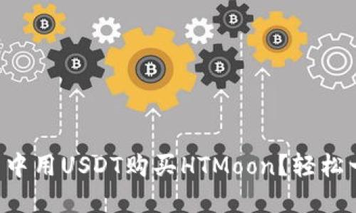 如何在TP钱包中用USDT购买HTMoon？轻松一步一步教你！
