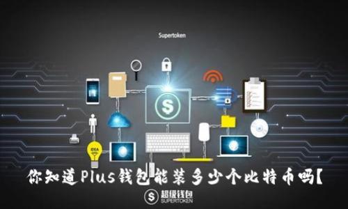 你知道Plus钱包能装多少个比特币吗？