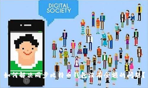 如何解决同步比特币钱包没有余额的问题？