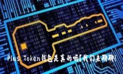 Plus Token钱包是真的吗？我