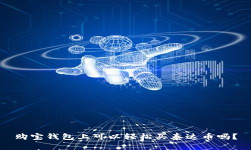 购宝钱包上可以轻松买泰达币吗？