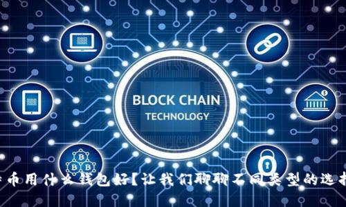 比特币用什么钱包好？让我们聊聊不同类型的选择吧！