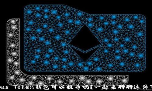 
Plus Token钱包可以提币吗？一起来聊聊这件事！