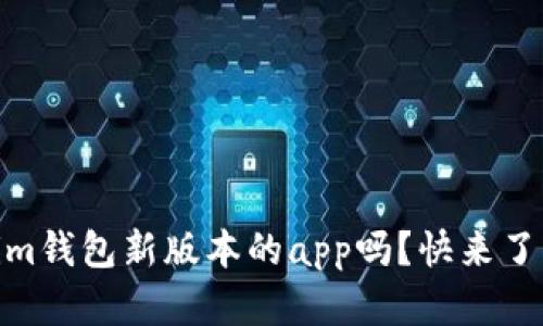你听说过token.im钱包新版本的app吗？快来了解它的最新功能！