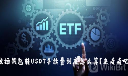 波场钱包转USDT手续费到底怎么算？来看看吧！