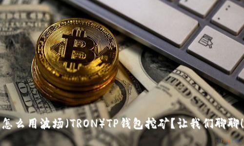 怎么用波场（TRON）TP钱包挖矿？让我们聊聊！