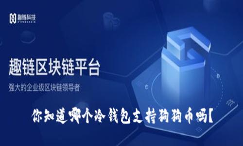 你知道哪个冷钱包支持狗狗币吗？