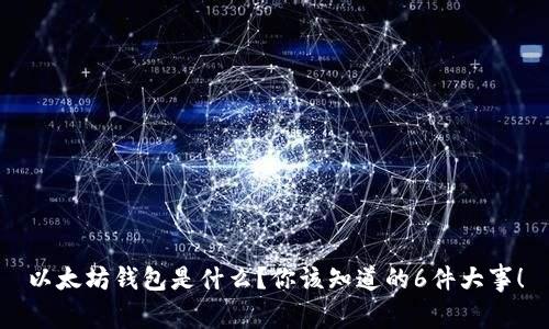 以太坊钱包是什么？你该知道的6件大事！