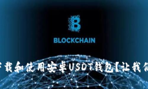 如何快速下载和使用安卓USDT钱包？让我们一步步来！