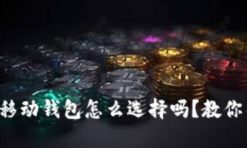 你知道比特币移动钱包怎么选择吗？教你几招轻松搞定！