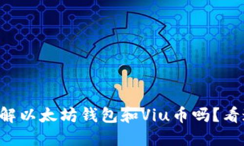 想了解以太坊钱包和Viu币吗？看这里！