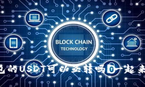 不同钱包的USDT可以互转吗？一起来探讨吧！