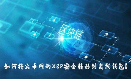 如何将火币网的XRP安全转移到离线钱包？