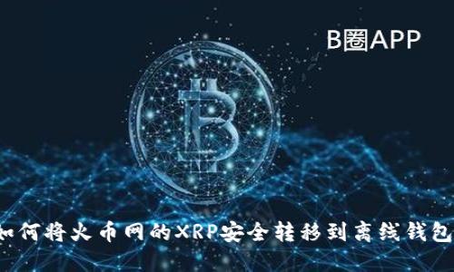 如何将火币网的XRP安全转移到离线钱包？