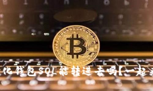 去中心化钱包SOL能转进去吗？一起来聊聊！