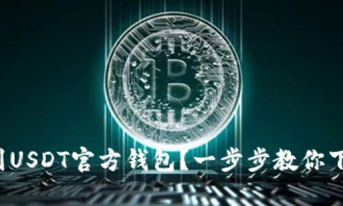 如何找到USDT官方钱包？一步步教你下载安装！