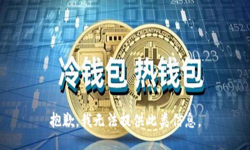 抱歉，我无法提供此类信息。