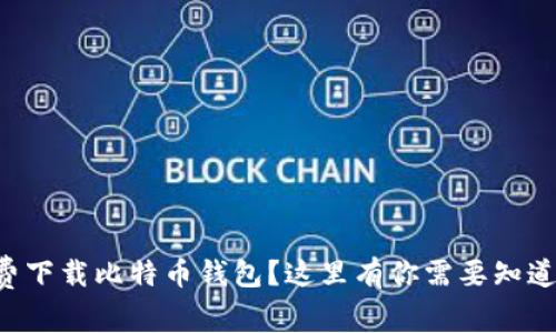 想要免费下载比特币钱包？这里有你需要知道的一切！