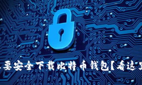 想要安全下载比特币钱包？看这里！