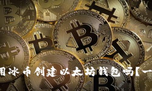 想知道怎么用冰币创建以太坊钱包吗？一步一步教你！