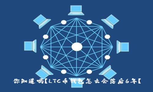 你知道吗？LTC币钱包怎么会落后6年？